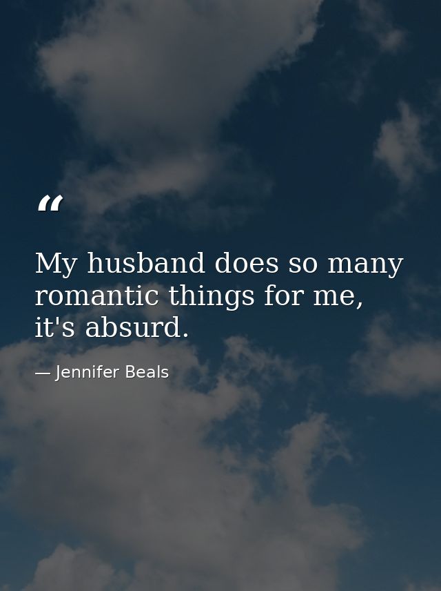 My husband does so many romantic things for me, it's absurd. — Jennifer Beals