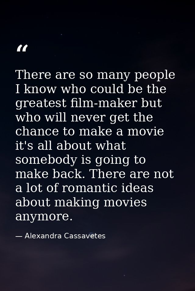 There are so many people I know who could be the greatest film-maker but who will never get the chance to make a movie i — Alexandra Cassavetes