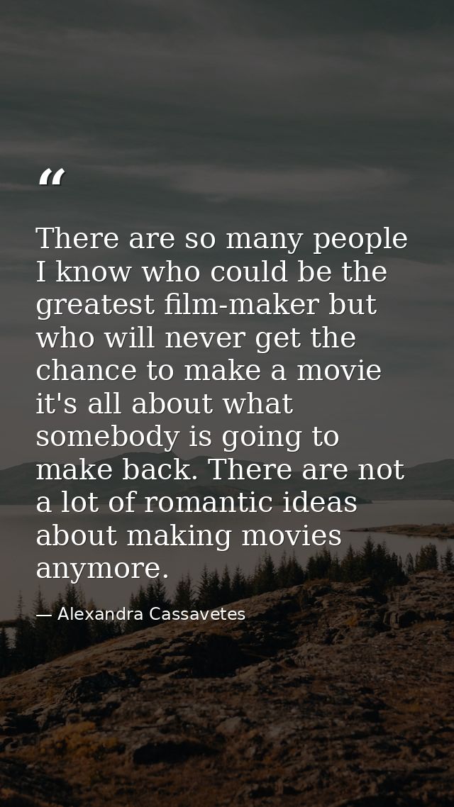 There are so many people I know who could be the greatest film-maker but who will never get the chance to make a movie i — Alexandra Cassavetes