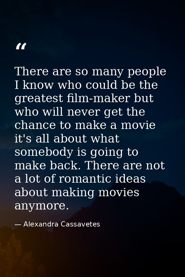 There are so many people I know who could be the greatest film-maker but who will never get the chance to make a movie i — Alexandra Cassavetes