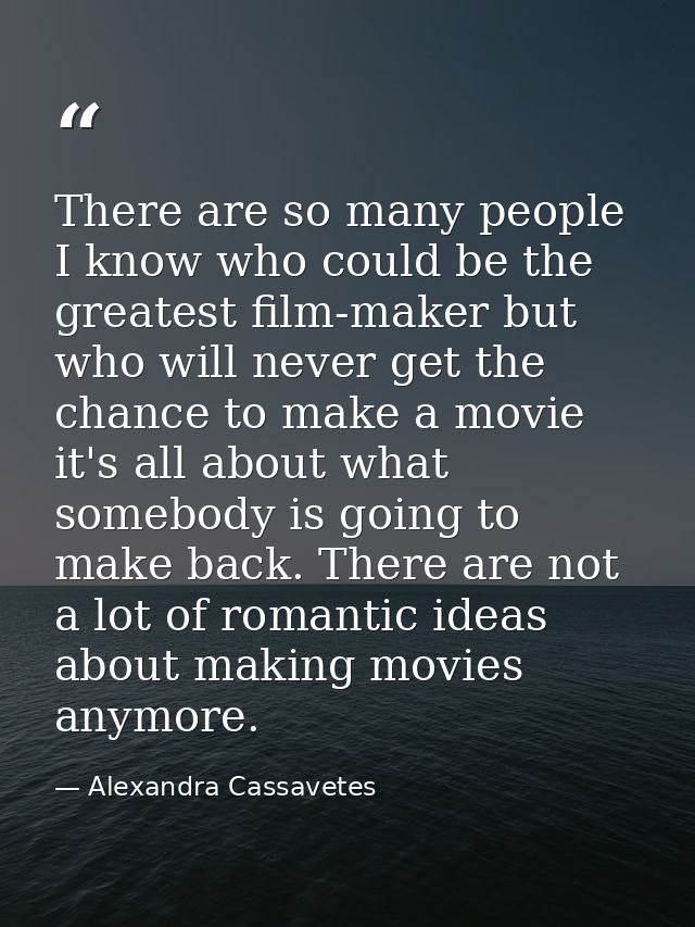 There are so many people I know who could be the greatest film-maker but who will never get the chance to make a movie i — Alexandra Cassavetes