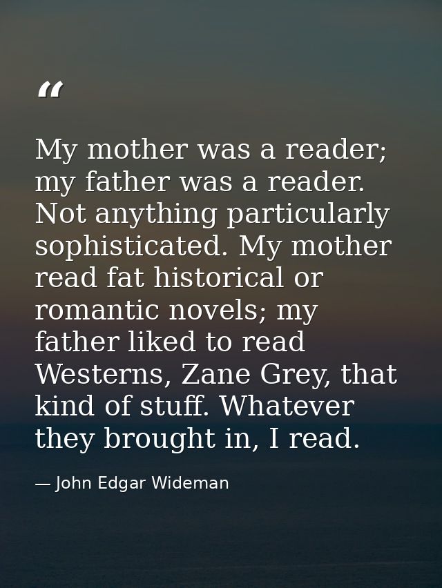 My mother was a reader; my father was a reader. Not anything particularly sophisticated. My mother read fat historical o — John Edgar Wideman