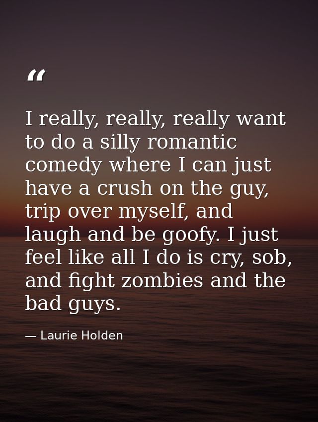 I really, really, really want to do a silly romantic comedy where I can just have a crush on the guy, trip over myself,  — Laurie Holden
