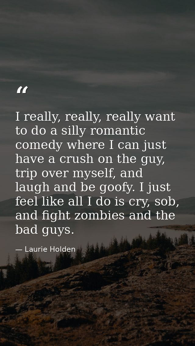 I really, really, really want to do a silly romantic comedy where I can just have a crush on the guy, trip over myself,  — Laurie Holden