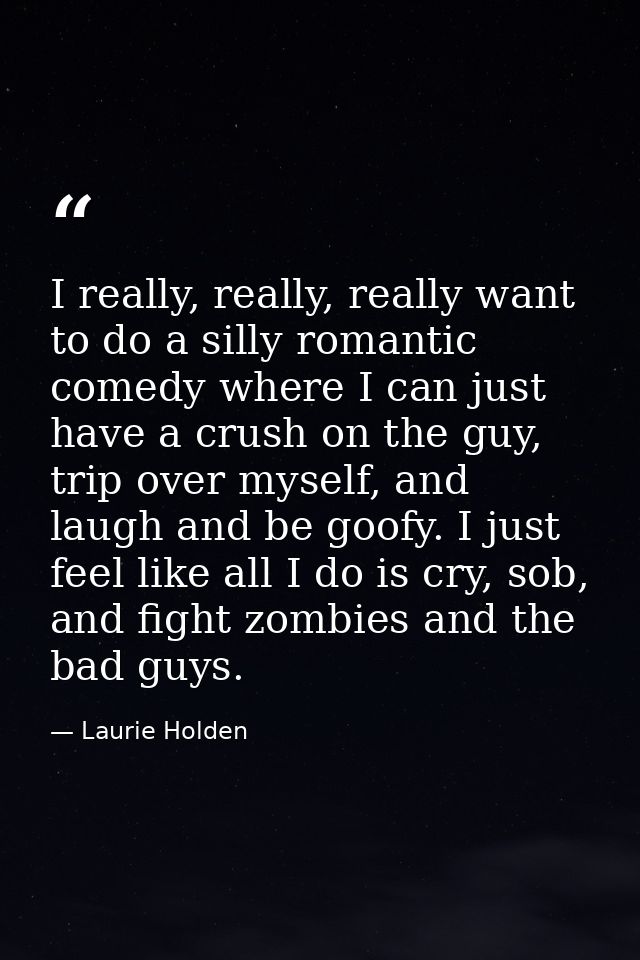 I really, really, really want to do a silly romantic comedy where I can just have a crush on the guy, trip over myself,  — Laurie Holden