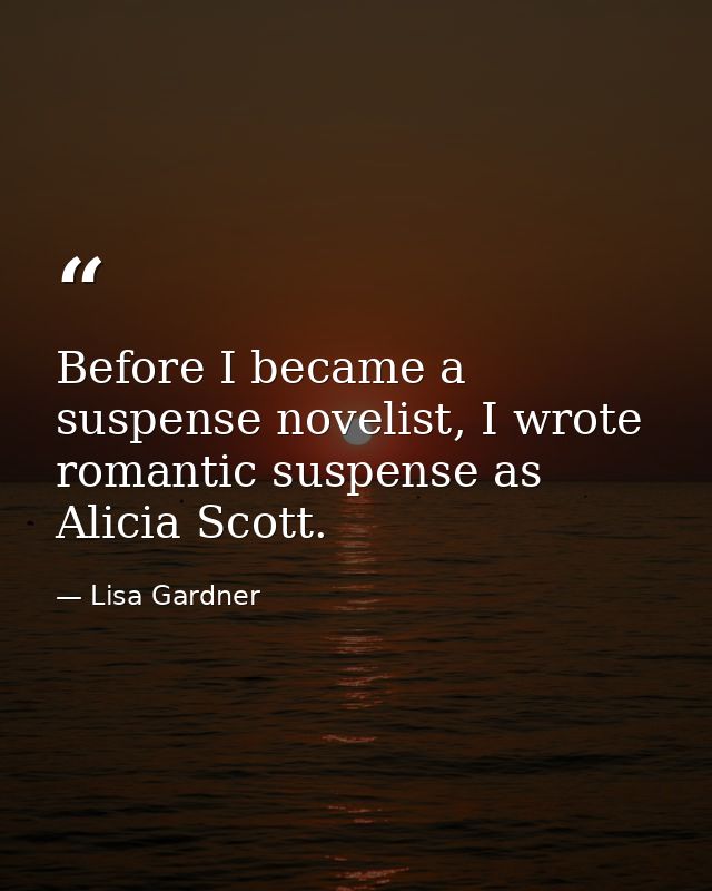 Before I became a suspense novelist, I wrote romantic suspense as Alicia Scott. — Lisa Gardner