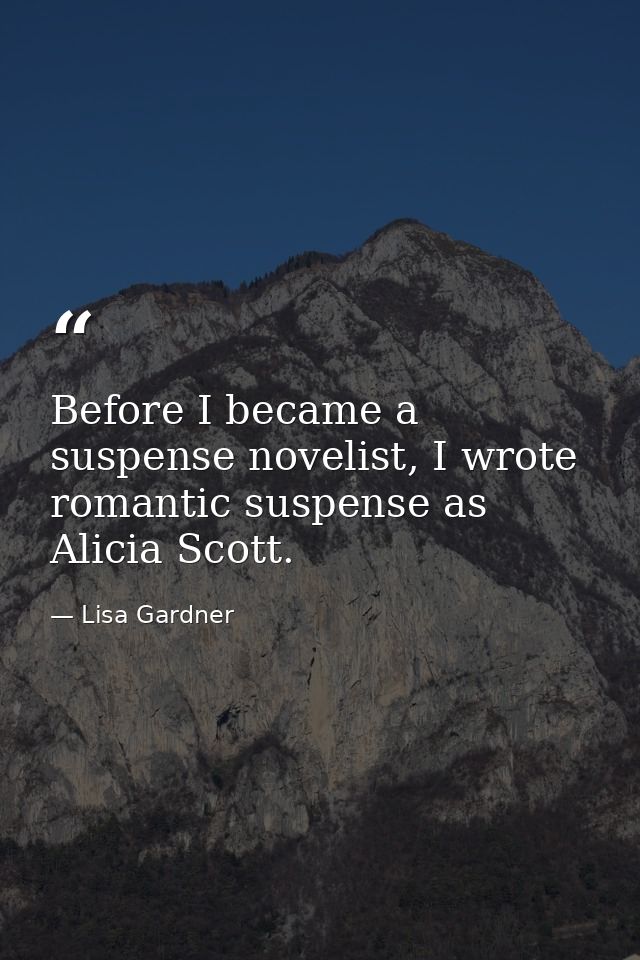 Before I became a suspense novelist, I wrote romantic suspense as Alicia Scott. — Lisa Gardner