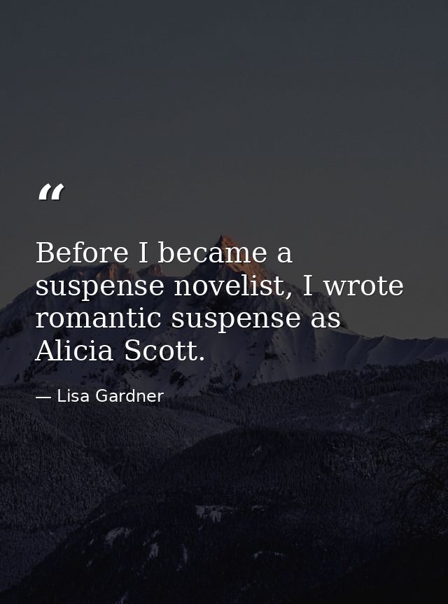 Before I became a suspense novelist, I wrote romantic suspense as Alicia Scott. — Lisa Gardner