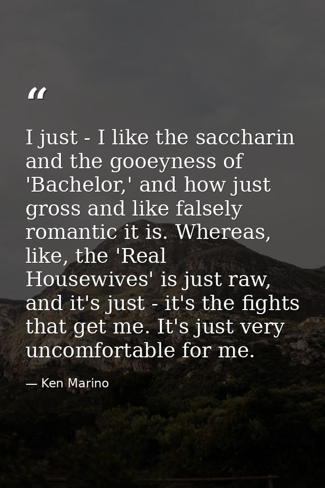 I just - I like the saccharin and the gooeyness of 'Bachelor,' and how just gross and like falsely romantic it is. Where — Ken Marino