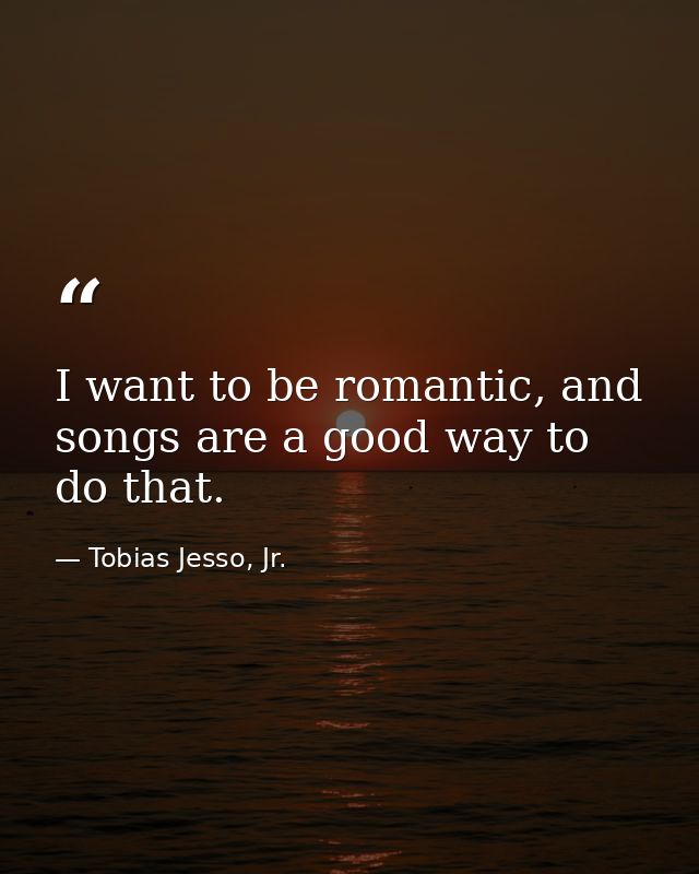 I want to be romantic, and songs are a good way to do that. — Tobias Jesso, Jr.