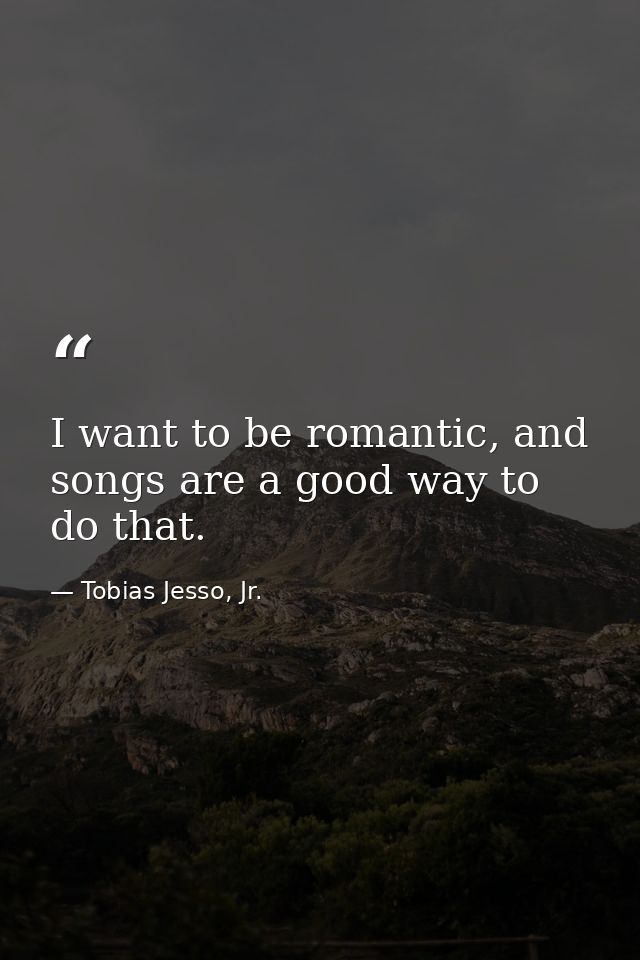 I want to be romantic, and songs are a good way to do that. — Tobias Jesso, Jr.