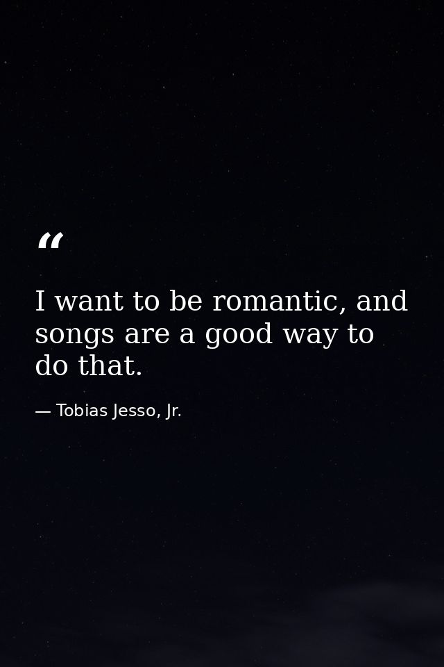 I want to be romantic, and songs are a good way to do that. — Tobias Jesso, Jr.
