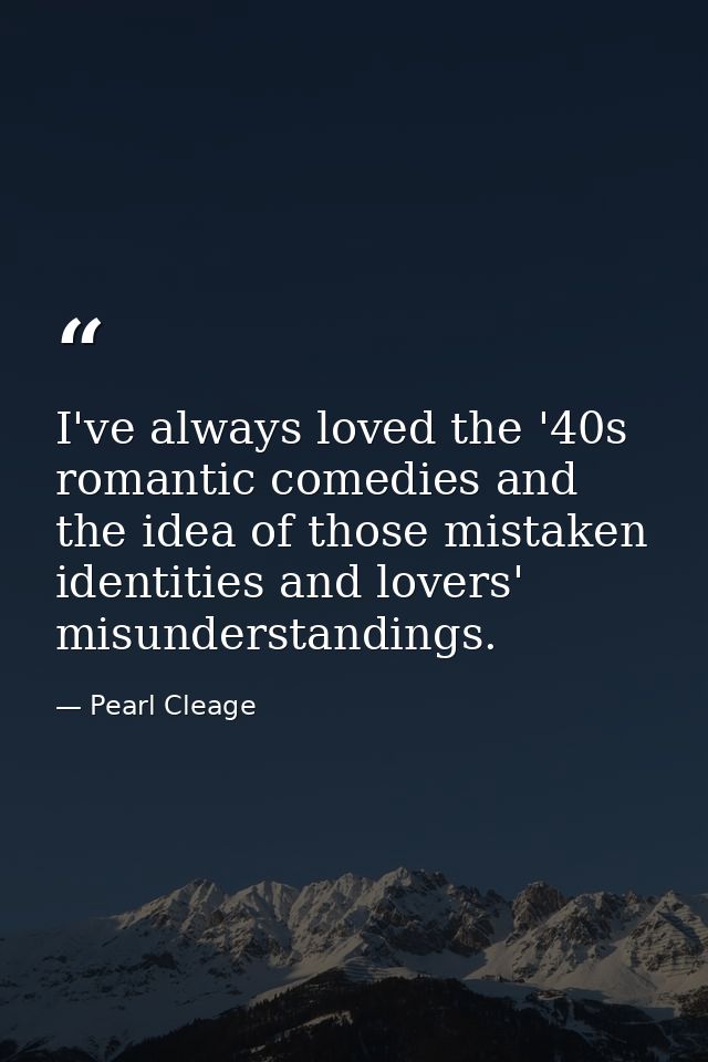 I've always loved the '40s romantic comedies and the idea of those mistaken identities and lovers' misunderstandings. — Pearl Cleage