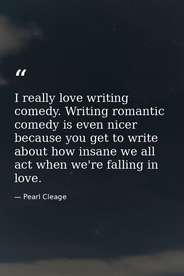 I really love writing comedy. Writing romantic comedy is even nicer because you get to write about how insane we all act — Pearl Cleage