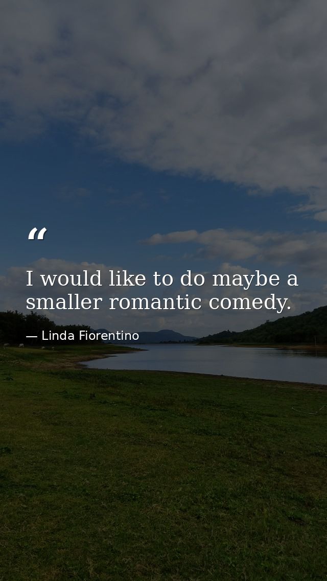 I would like to do maybe a smaller romantic comedy. — Linda Fiorentino