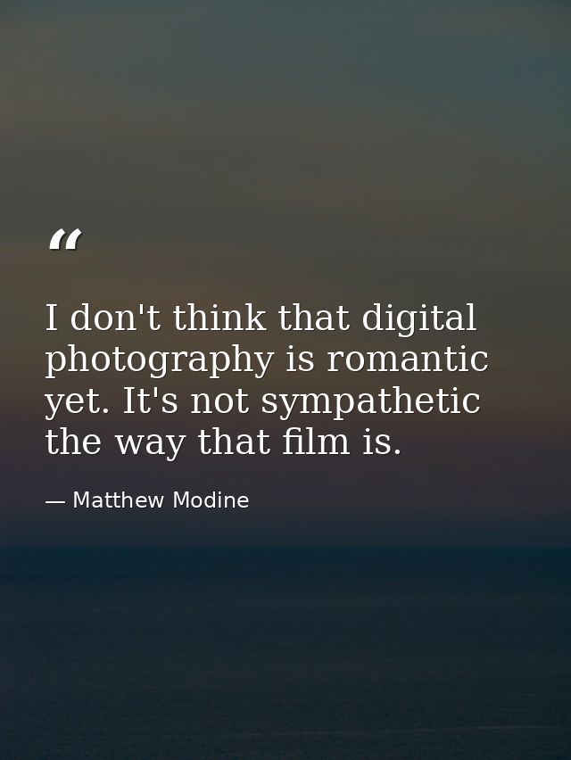 I don't think that digital photography is romantic yet. It's not sympathetic the way that film is. — Matthew Modine