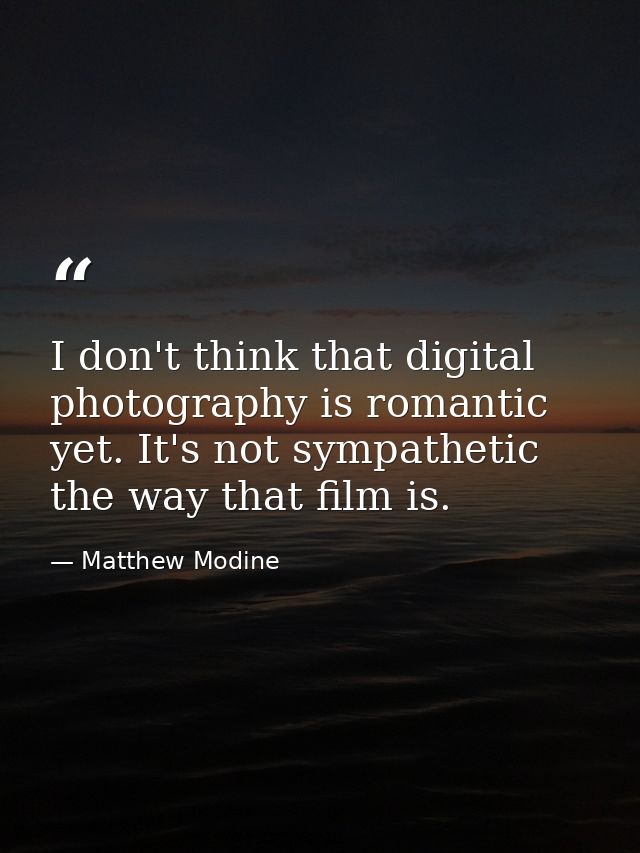 I don't think that digital photography is romantic yet. It's not sympathetic the way that film is. — Matthew Modine
