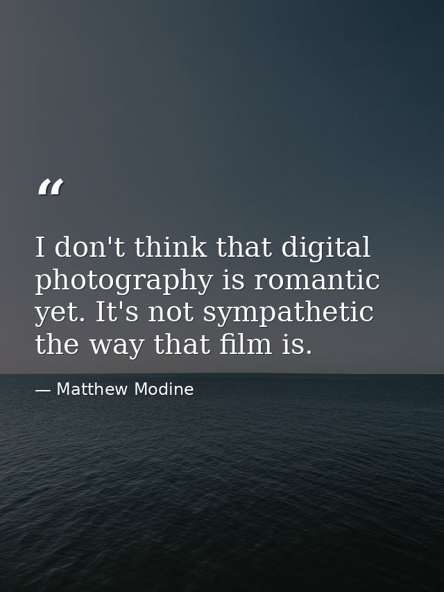 I don't think that digital photography is romantic yet. It's not sympathetic the way that film is. — Matthew Modine