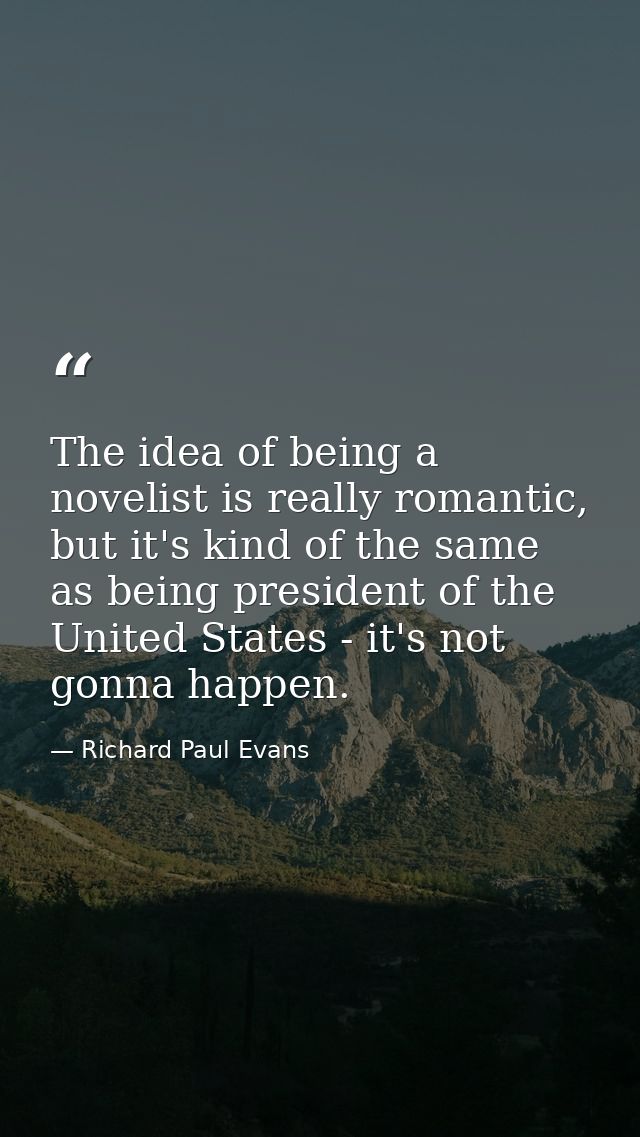 The idea of being a novelist is really romantic, but it's kind of the same as being president of the United States - it' — Richard Paul Evans
