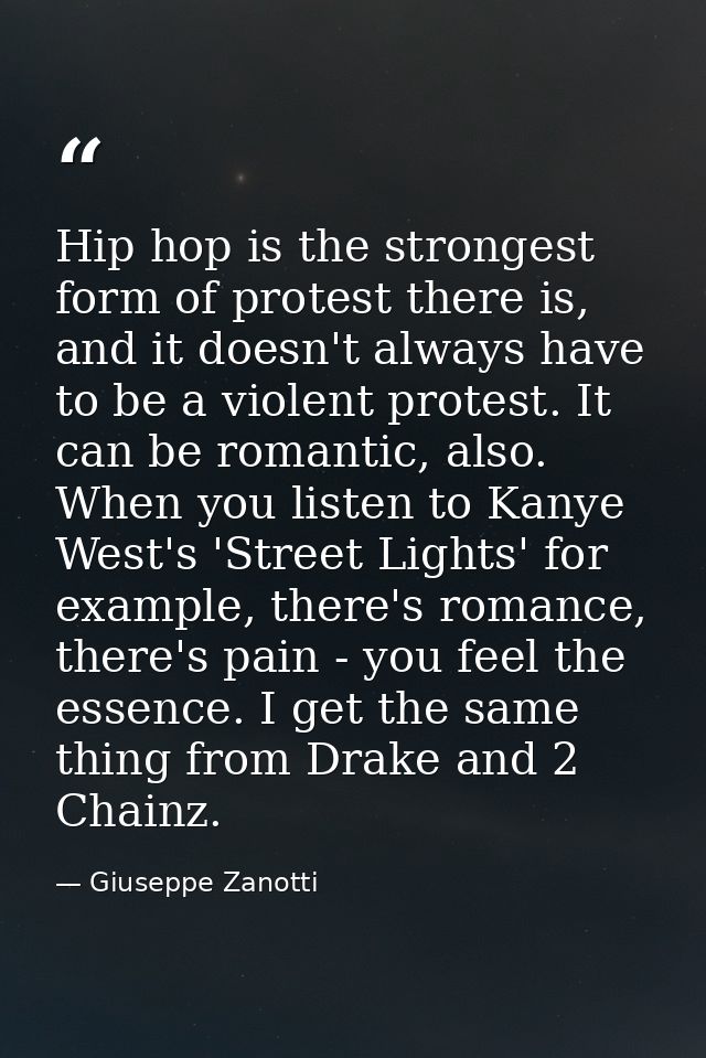 Hip hop is the strongest form of protest there is, and it doesn't always have to be a violent protest. It can be romanti — Giuseppe Zanotti