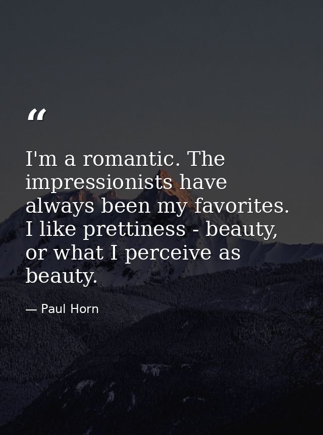 I'm a romantic. The impressionists have always been my favorites. I like prettiness - beauty, or what I perceive as beau — Paul Horn