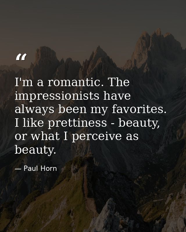 I'm a romantic. The impressionists have always been my favorites. I like prettiness - beauty, or what I perceive as beau — Paul Horn