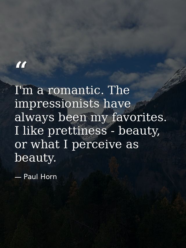 I'm a romantic. The impressionists have always been my favorites. I like prettiness - beauty, or what I perceive as beau — Paul Horn