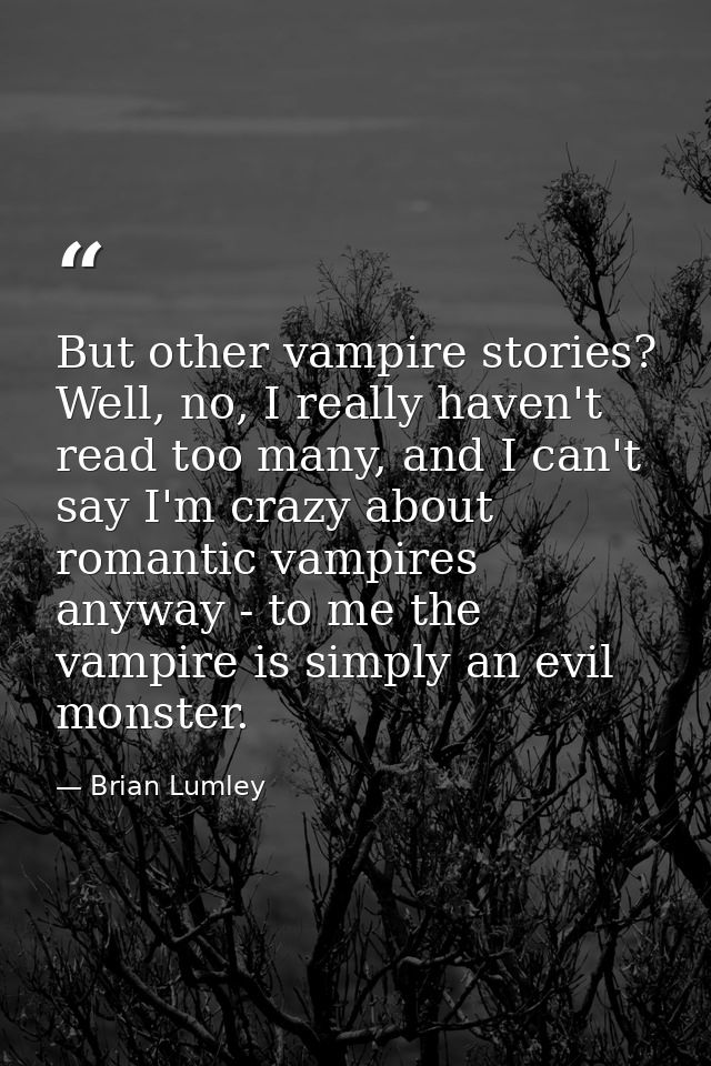 But other vampire stories? Well, no, I really haven't read too many, and I can't say I'm crazy about romantic vampires a — Brian Lumley