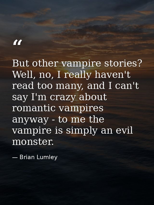 But other vampire stories? Well, no, I really haven't read too many, and I can't say I'm crazy about romantic vampires a — Brian Lumley