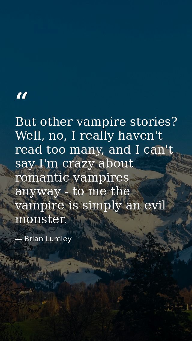 But other vampire stories? Well, no, I really haven't read too many, and I can't say I'm crazy about romantic vampires a — Brian Lumley