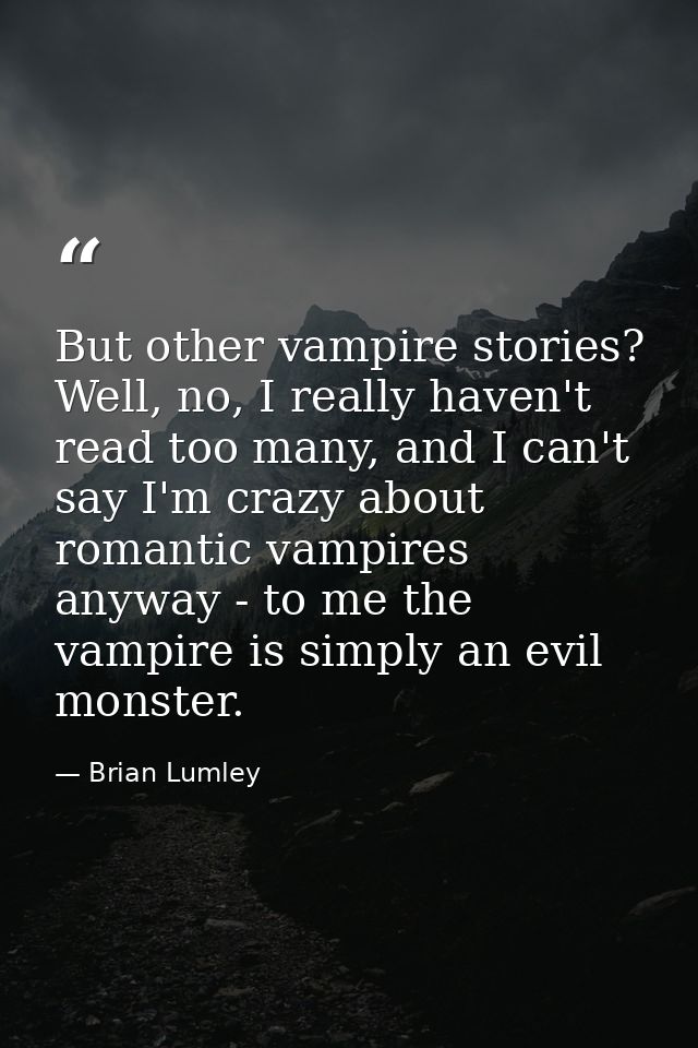 But other vampire stories? Well, no, I really haven't read too many, and I can't say I'm crazy about romantic vampires a — Brian Lumley