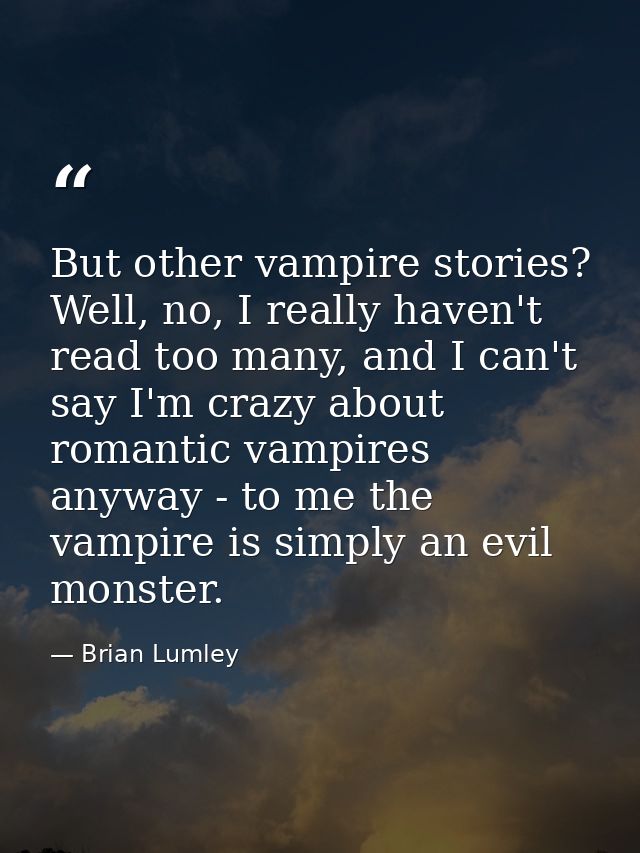 But other vampire stories? Well, no, I really haven't read too many, and I can't say I'm crazy about romantic vampires a — Brian Lumley