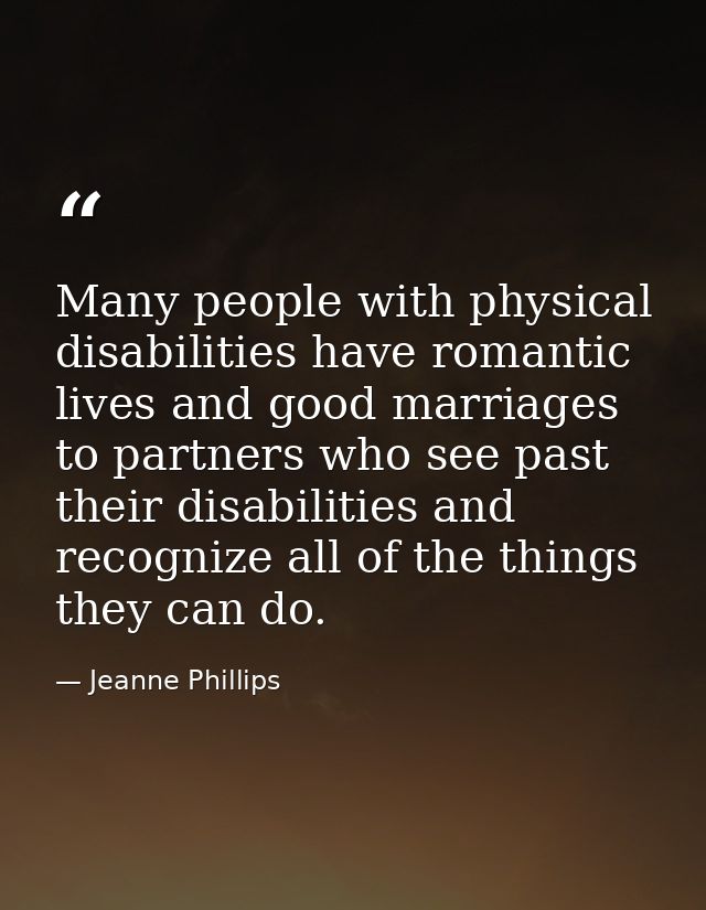 Many people with physical disabilities have romantic lives and good marriages to partners who see past their disabilitie — Jeanne Phillips