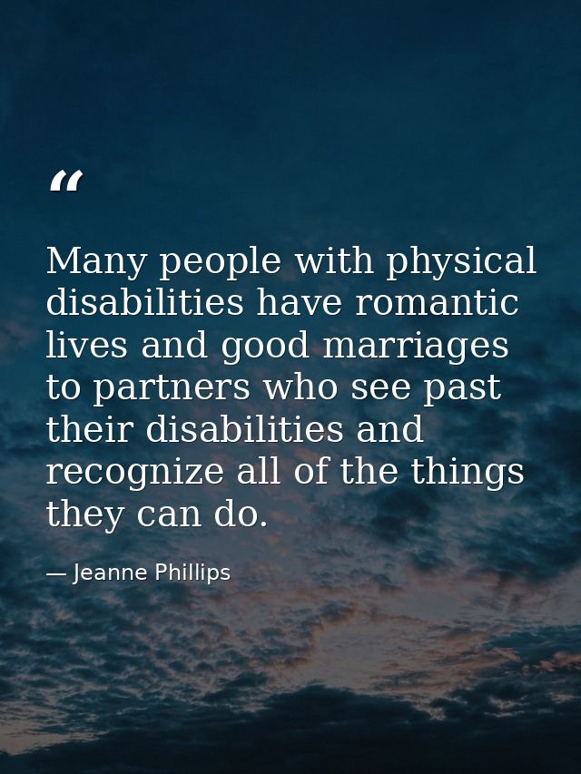 Many people with physical disabilities have romantic lives and good marriages to partners who see past their disabilitie — Jeanne Phillips