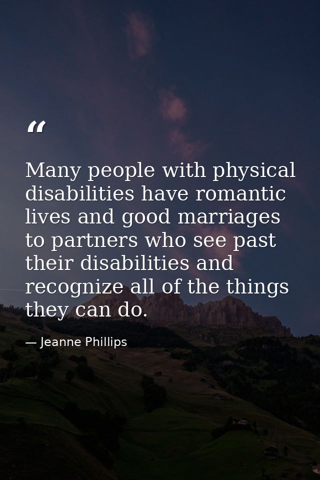 Many people with physical disabilities have romantic lives and good marriages to partners who see past their disabilitie — Jeanne Phillips