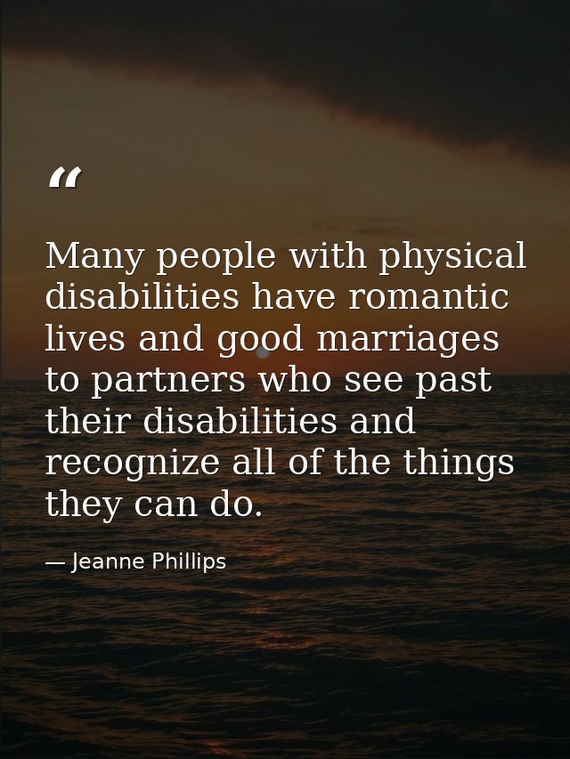 Many people with physical disabilities have romantic lives and good marriages to partners who see past their disabilitie — Jeanne Phillips