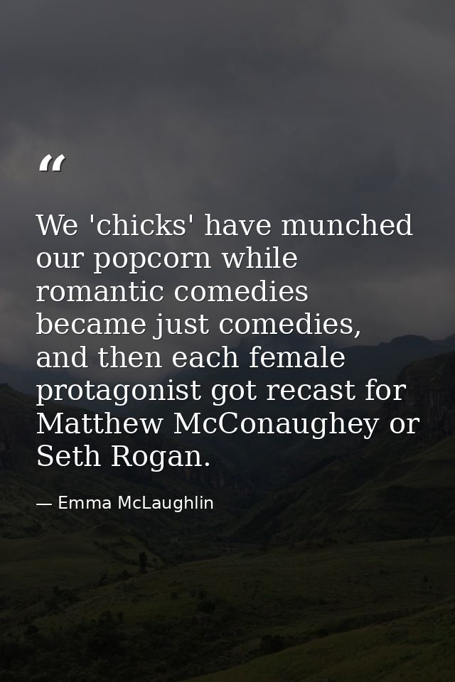 We 'chicks' have munched our popcorn while romantic comedies became just comedies, and then each female protagonist got  — Emma McLaughlin
