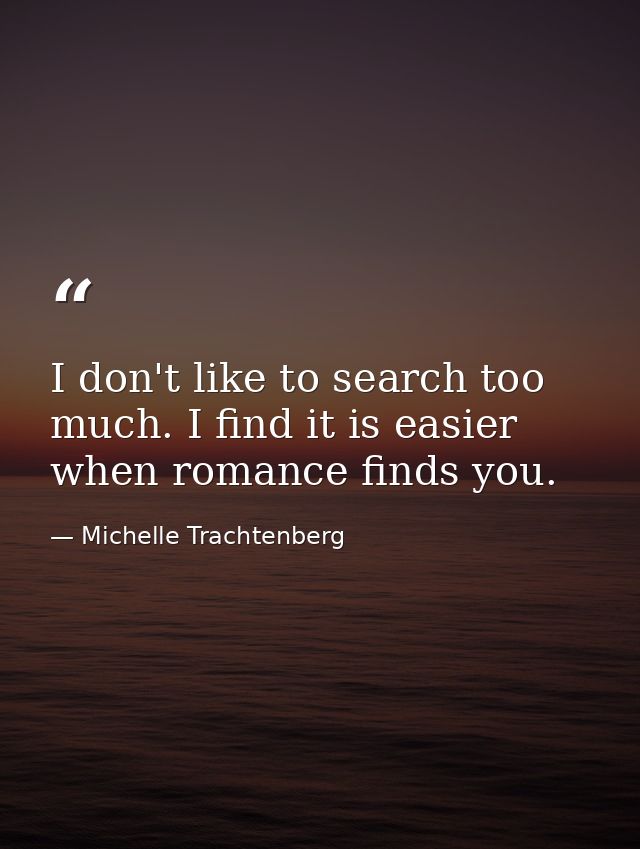 I don't like to search too much. I find it is easier when romance finds you. — Michelle Trachtenberg
