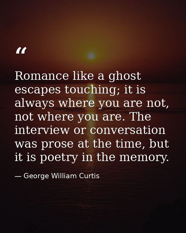 Romance like a ghost escapes touching; it is always where you are not, not where you are. The interview or conversation  — George William Curtis