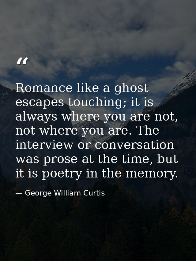 Romance like a ghost escapes touching; it is always where you are not, not where you are. The interview or conversation  — George William Curtis