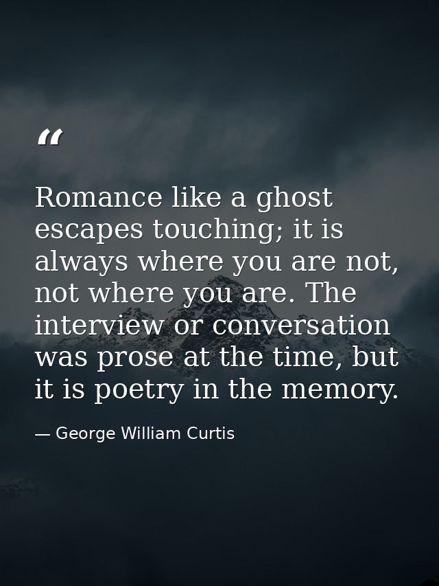Romance like a ghost escapes touching; it is always where you are not, not where you are. The interview or conversation  — George William Curtis