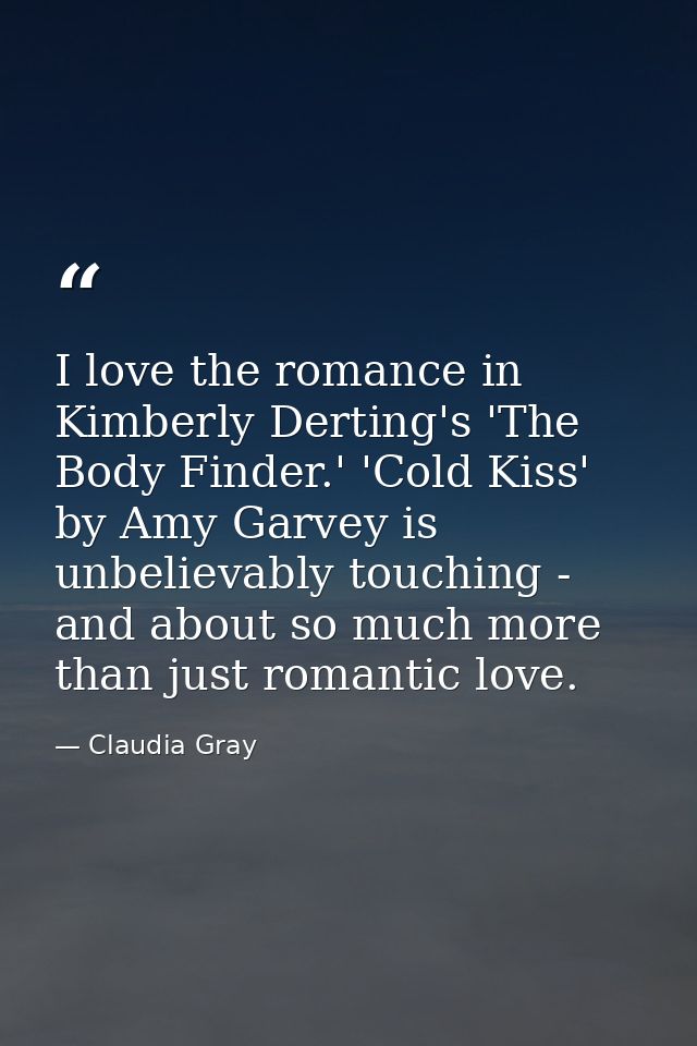 I love the romance in Kimberly Derting's 'The Body Finder.' 'Cold Kiss' by Amy Garvey is unbelievably touching - and abo — Claudia Gray