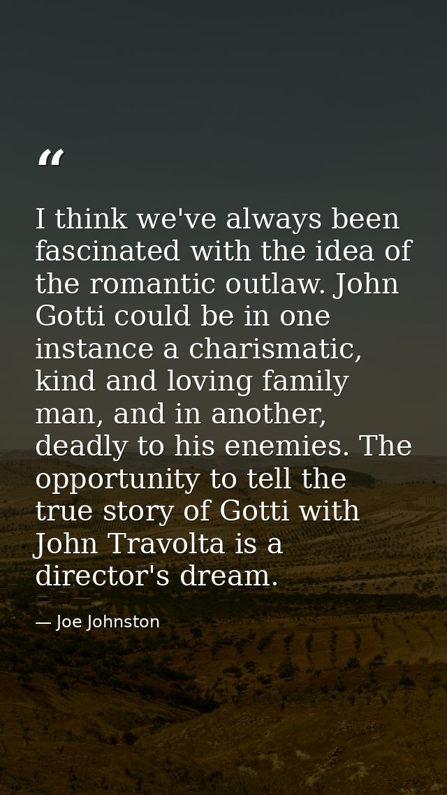 I think we've always been fascinated with the idea of the romantic outlaw. John Gotti could be in one instance a charism — Joe Johnston