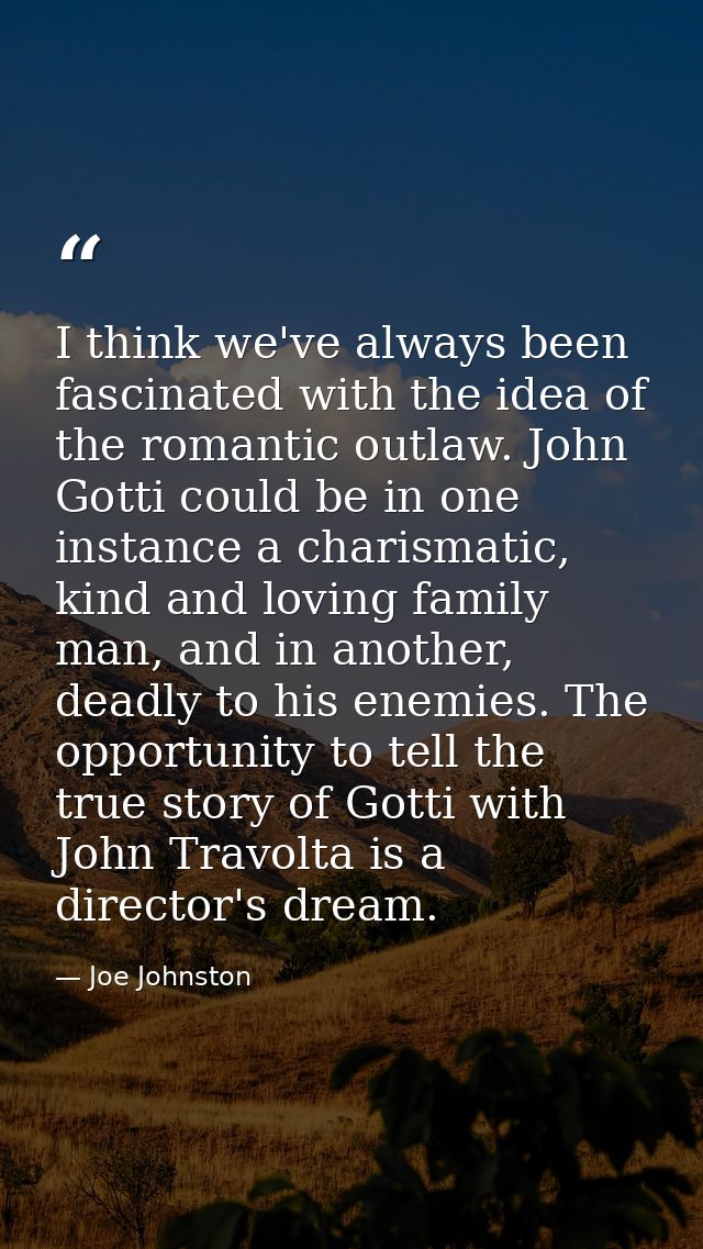 I think we've always been fascinated with the idea of the romantic outlaw. John Gotti could be in one instance a charism — Joe Johnston
