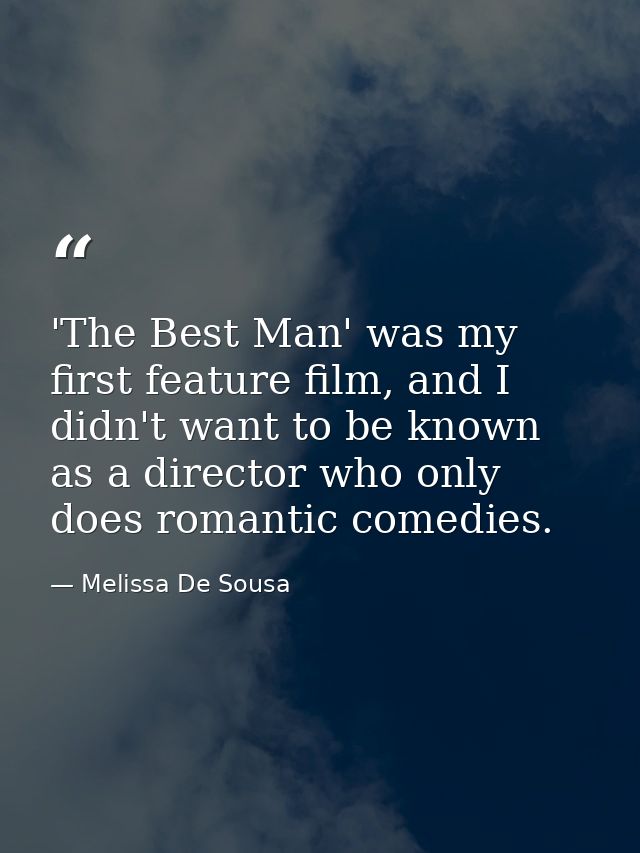 'The Best Man' was my first feature film, and I didn't want to be known as a director who only does romantic comedies. — Melissa De Sousa
