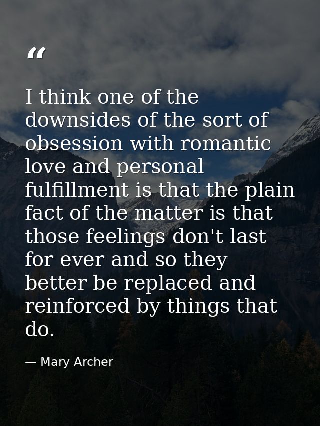 I think one of the downsides of the sort of obsession with romantic love and personal fulfillment is that the plain fact — Mary Archer