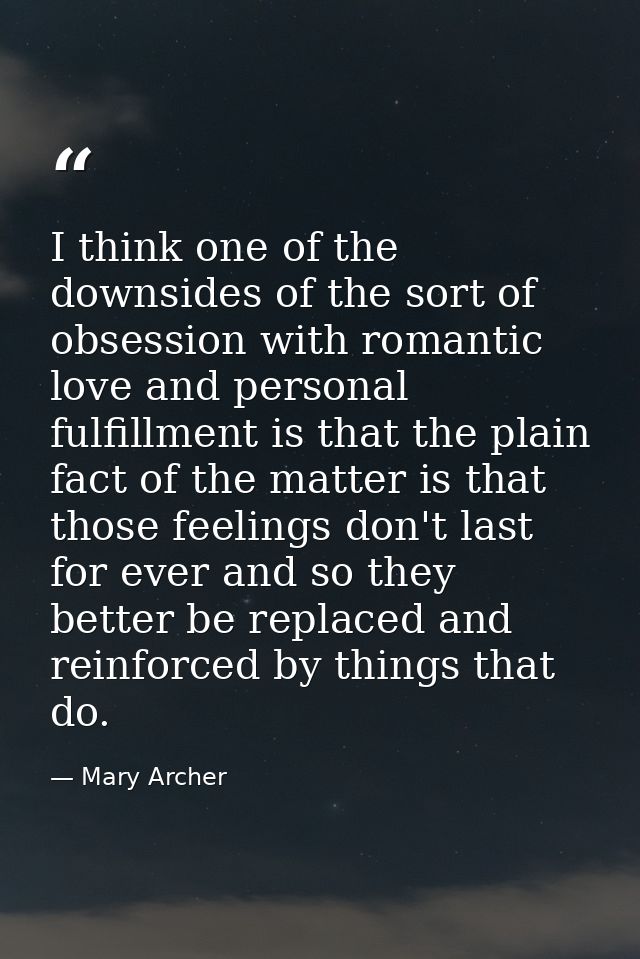 I think one of the downsides of the sort of obsession with romantic love and personal fulfillment is that the plain fact — Mary Archer