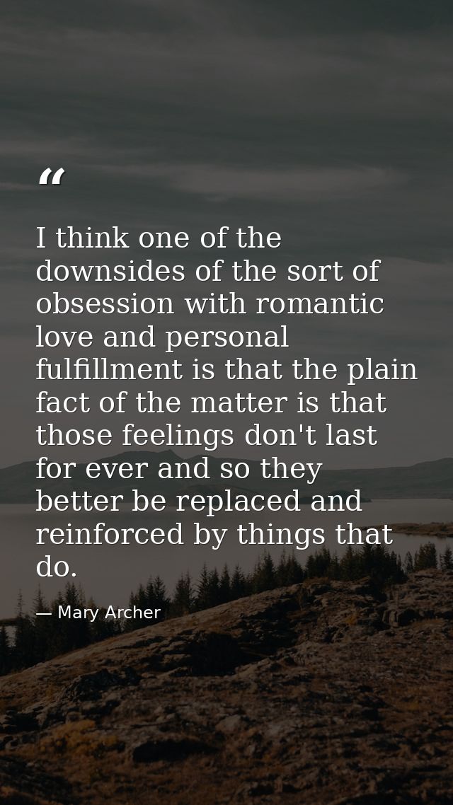 I think one of the downsides of the sort of obsession with romantic love and personal fulfillment is that the plain fact — Mary Archer