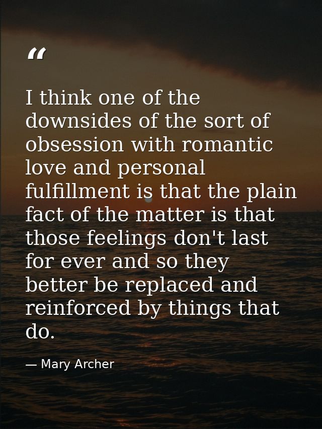 I think one of the downsides of the sort of obsession with romantic love and personal fulfillment is that the plain fact — Mary Archer