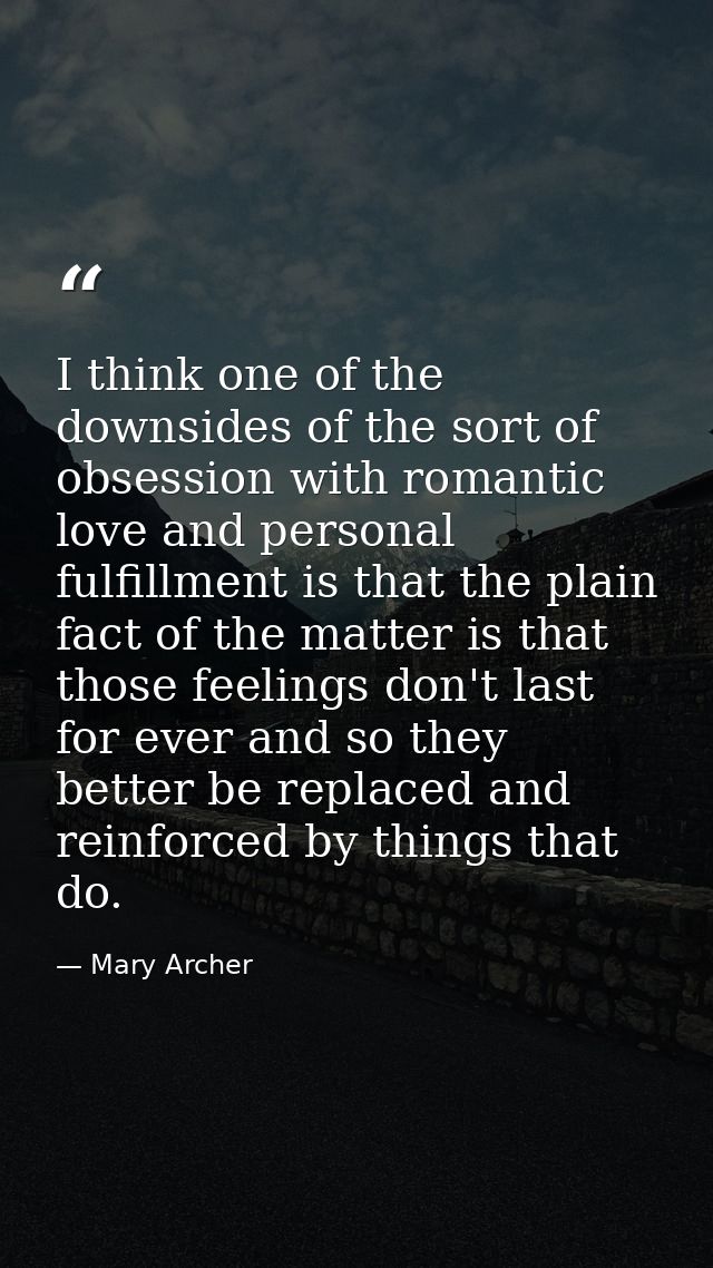 I think one of the downsides of the sort of obsession with romantic love and personal fulfillment is that the plain fact — Mary Archer